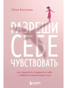 Разреши себе чувствовать. Как честно проявлять свои чувства и открывать через них силу Разреши себе чувствовать. Как честно проявлять свои чувства и открывать через них силу