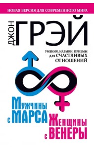 Мужчины с Марса, женщины с Венеры. Новая версия для современного мира. Умения, навыки, приемы