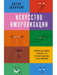 Искусство импровизации. Пособие для будущих артистов и тех, кто боится выступать перед аудиторией