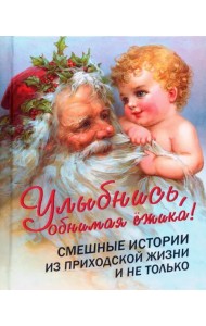 Улыбнись, обнимая ёжика! Смешные истории из приходской жизни и не только