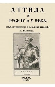Аттила и Русь IV и V века. Свод исторических и народных преданий