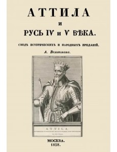 Аттила и Русь IV и V века. Свод исторических и народных преданий