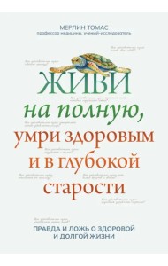 Живи на полную, умри здоровым и в глубокой старости
