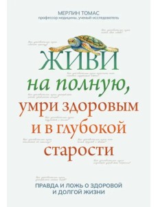 Живи на полную, умри здоровым и в глубокой старости