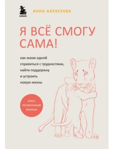 Я всё смогу сама! Как маме одной справиться с трудностями, найти поддержку и устроить новую жизнь