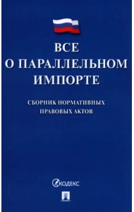 Все о параллельном импорте. Сборник нормативных правовых актов