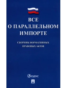Все о параллельном импорте. Сборник нормативных правовых актов