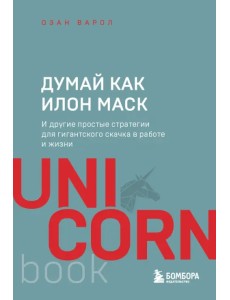 Думай как Илон Маск. И другие простые стратегии для гигантского скачка в работе и жизни