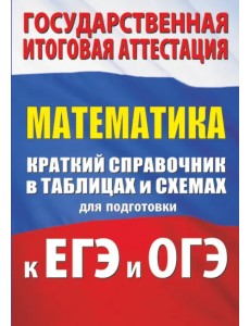 Математика. Краткий справочник в таблицах и схемах для подготовки к ЕГЭ и ОГЭ Математика. Краткий справочник в таблицах и схемах для подготовки к ЕГЭ и ОГЭ