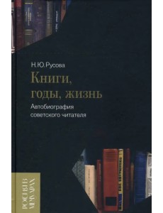 Книги, годы, жизнь. Автобиография советского читателя Книги, годы, жизнь. Автобиография советского читателя