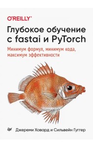 Глубокое обучение с fastai и PyTorch. Минимум формул, минимум кода, максимум эффективности