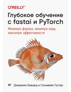 Глубокое обучение с fastai и PyTorch. Минимум формул, минимум кода, максимум эффективности Глубокое обучение с fastai и PyTorch. Минимум формул, минимум кода, максимум эффективности