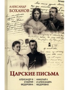 Царские письма. Александр lll - Мария Федоровна. Николай ll - Александра Федоровна