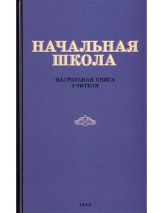 Начальная школа. Настольная книга учителя. 1950 год Начальная школа. Настольная книга учителя. 1950 год