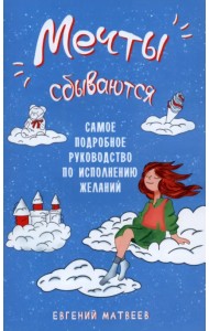 Мечты сбываются. Самое подробное руководство по исполнению желаний
