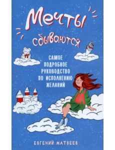 Мечты сбываются. Самое подробное руководство по исполнению желаний Мечты сбываются. Самое подробное руководство по исполнению желаний
