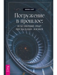 Погружение в прошлое. Исцеляющий опыт предыдущих жизней Погружение в прошлое. Исцеляющий опыт предыдущих жизней
