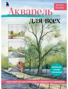 Акварель для всех. Пошаговый курс для начинающих и продвинутых художников Акварель для всех. Пошаговый курс для начинающих и продвинутых художников