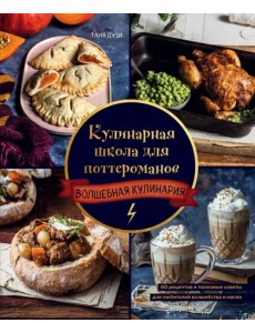 Кулинарная школа для поттероманов. 60 рецептов и полезные советы для любителей волшебства и магии Кулинарная школа для поттероманов. 60 рецептов и полезные советы для любителей волшебства и магии