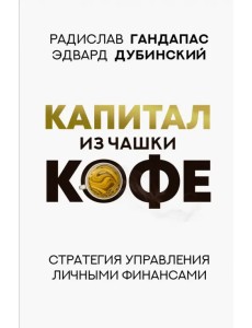 Капитал из чашки кофе. Стратегия управления личными финансами Капитал из чашки кофе. Стратегия управления личными финансами