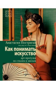 Как понимать искусство. Арт-прогулка по стилям и эпохам