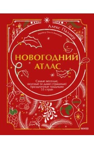 Новогодний атлас. Самые веселые, вкусные (и даже страшные) праздничные традиции 55 стран
