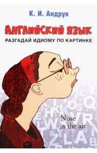 Английский язык. Разгадай идиому по картинке