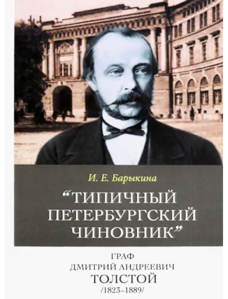 "Типичный петербургский чиновник" граф Дмитрий Андреевич Толстой (1823–1889). Опыт биографии министра