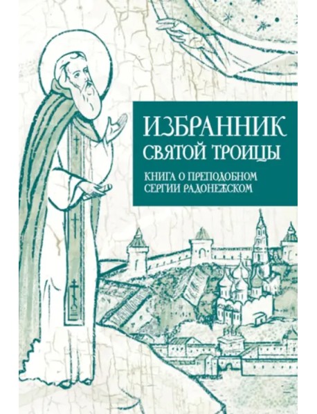 Избранник святой Троицы. Книга о преподобном Сергии Радонежском