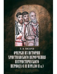 Очерки из истории христианского вероучения патристического периода. Век мужей апостольских Очерки из истории христианского вероучения патристического периода. Век мужей апостольских