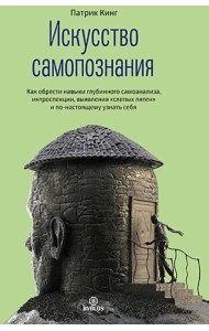 Искусство самопознания. Как обрести навыки глубинного самоанализа, интроспекции