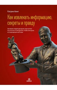 Как извлекать информацию, секреты и правду. Заставьте людей раскрыть свои истинные мысли и намерения