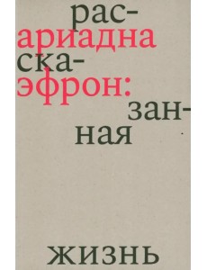 Ариадна Эфрон. Рассказанная жизнь Ариадна Эфрон. Рассказанная жизнь