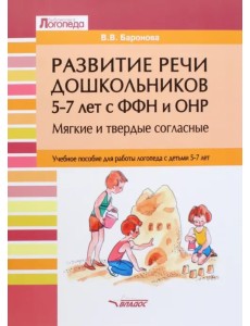 Развитие речи дошкольников 5-7 лет с ФФН и ОНР. Мягкие и твердые согласные. Учебное пособие