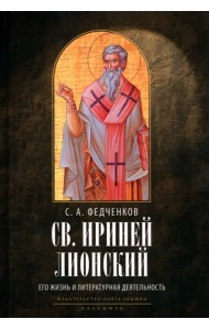Св. Ириней Лионский. Его жизнь и литературная деятельность