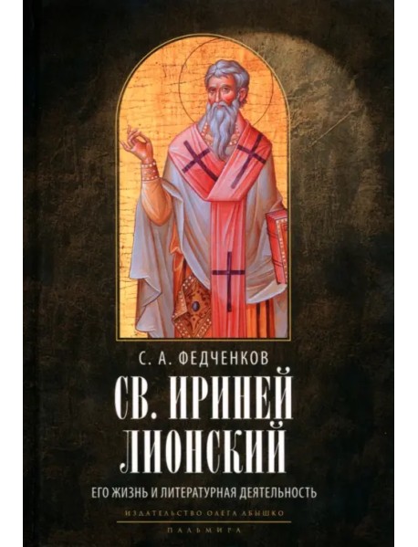 Св. Ириней Лионский. Его жизнь и литературная деятельность