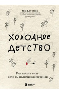Холодное детство. Как начать жить, если ты нелюбимый ребенок