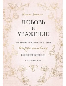 Любовь и уважение. Как научиться понимать свою вторую половину и обрести гармонию в отношениях