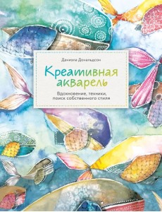 Креативная акварель. Вдохновение, техники, поиск собственного стиля Креативная акварель. Вдохновение, техники, поиск собственного стиля