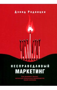 Несправедливый маркетинг. Как развивать бизнес, используя уникальные преимущества своей компании