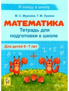 Математика. Тетрадь для подготовки к школе. Для детей 6–7 лет Математика. Тетрадь для подготовки к школе. Для детей 6–7 лет