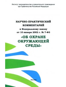 Научно-практический комментарий к ФЗ от 10.01.2002 г. № 7-ФЗ "Об охране окружающей среды"