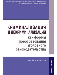 Криминализация и декриминализация как формы преобразования уголовного законодательства. Монография