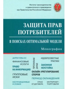 Защита прав потребителей. В поисках оптимальной модели. Монография Защита прав потребителей. В поисках оптимальной модели. Монография