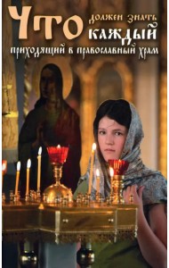 Что должен знать каждый приходящий в Православный храм. Практические советы и наставления