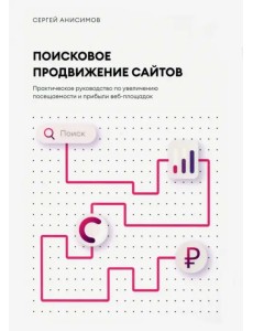 Поисковое продвижение сайтов. Практическое руководство по увеличению посещаемости и прибыли