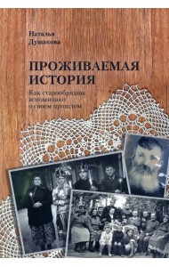 Проживаемая история. Как старообрядцы вспоминают о своем прошлом