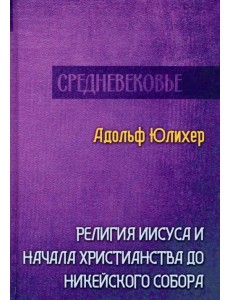 Религия Иисуса и начала христианства до Никейского собора Религия Иисуса и начала христианства до Никейского собора