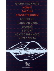 Новые законы робототехники. Апология человеческих знаний в эпоху искусственного интеллекта Новые законы робототехники. Апология человеческих знаний в эпоху искусственного интеллекта