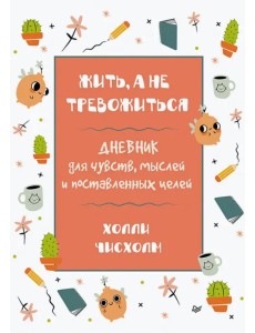 Жить, а не тревожиться. Дневник для чувств, мыслей и поставленных целей